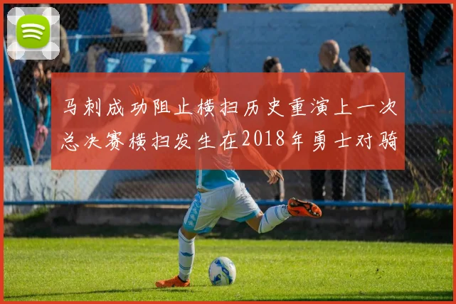 马刺成功阻止横扫历史重演上一次总决赛横扫发生在2018年勇士对骑士