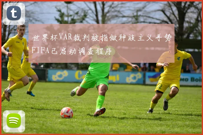 世界杯VAR裁判被指做种族主义手势FIFA已启动调查程序