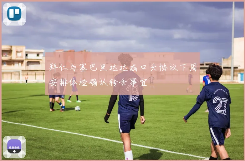 拜仁与塞巴里达达成口头协议下周安排体检确认转会事宜