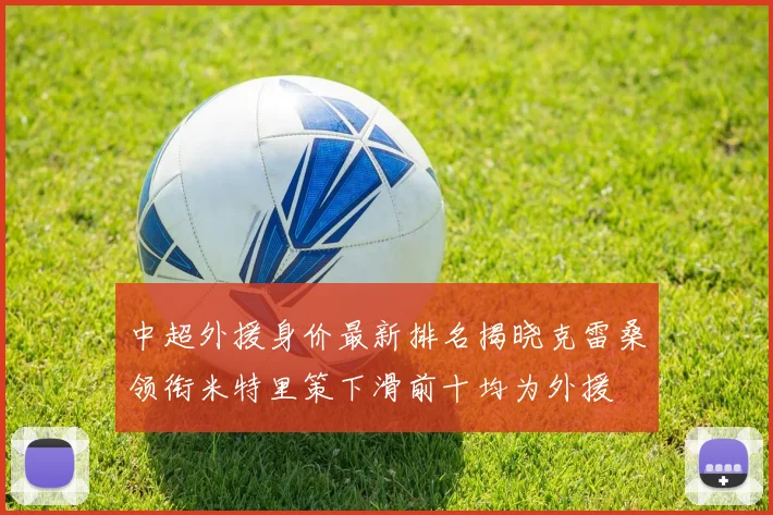 中超外援身价最新排名揭晓克雷桑领衔米特里策下滑前十均为外援