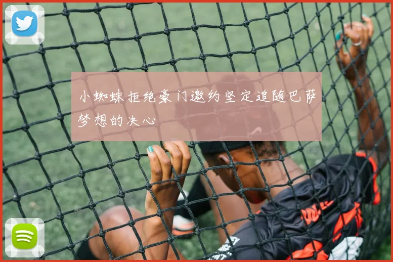 小蜘蛛拒绝豪门邀约坚定追随巴萨梦想的决心