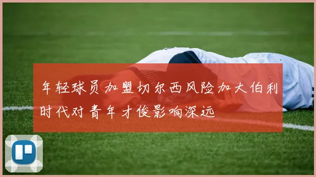 年轻球员加盟切尔西风险加大伯利时代对青年才俊影响深远